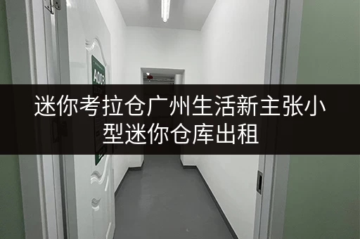 迷你考拉仓广州生活新主张小型迷你仓库出租，释放空间，提升生活品质