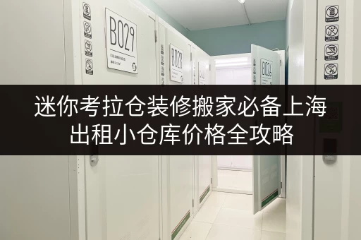 迷你考拉仓装修搬家必备上海出租小仓库价格全攻略,告别空间焦虑! 迷你考拉仓装修搬家必备上海出租小仓库价格全攻略,告别空间焦虑!