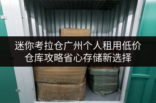 迷你考拉仓广州个人租用低价仓库攻略省心存储新选择