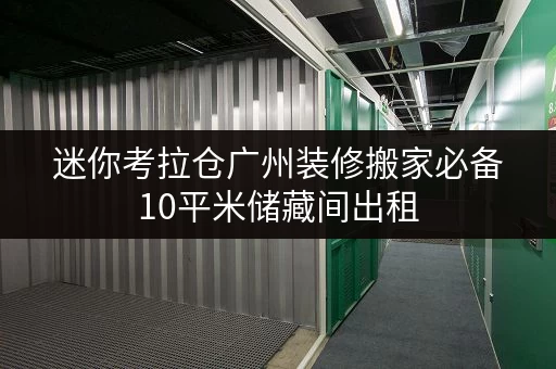 迷你考拉仓广州装修搬家必备10平米储藏间出租，价格透明攻略！