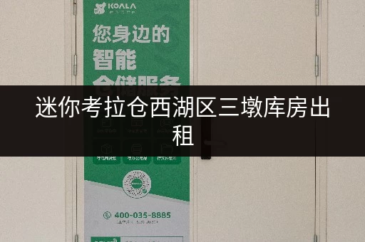 迷你考拉仓西湖区三墩库房出租,安全温湿监控,守护您的宝贵物品 迷你考拉仓西湖区三墩库房出租,安全温湿监控,守护您的宝贵物品