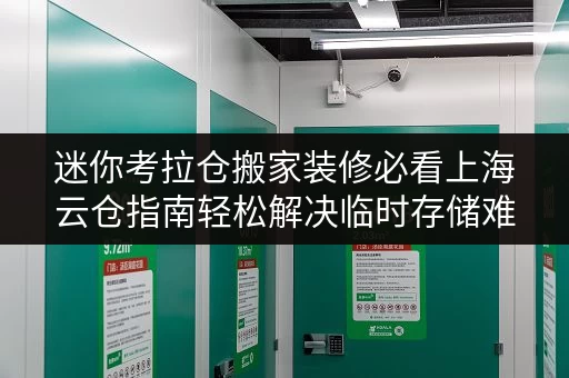 迷你考拉仓搬家装修必看上海云仓指南轻松解决临时存储难题