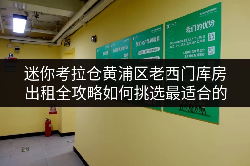 迷你考拉仓黄浦区老西门库房出租全攻略如何挑选最适合的存储空间 迷你考拉仓黄浦区老西门库房出租全攻略如何挑选最适合的存储空间