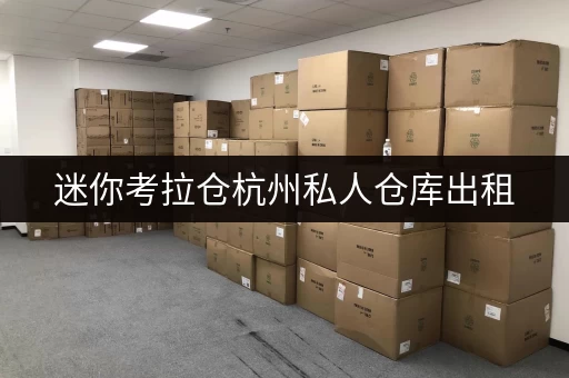 迷你考拉仓杭州私人仓库出租，靠谱空间释放新选择
