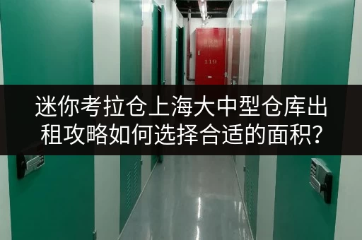 迷你考拉仓上海大中型仓库出租攻略如何选择合适的面积?揭秘实用案例! 迷你考拉仓上海大中型仓库出租攻略如何选择合适的面积?揭秘实用案例!