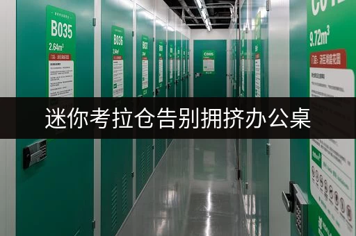 迷你考拉仓告别拥挤办公桌,方庄库房助力企业高效存储 迷你考拉仓告别拥挤办公桌,方庄库房助力企业高效存储