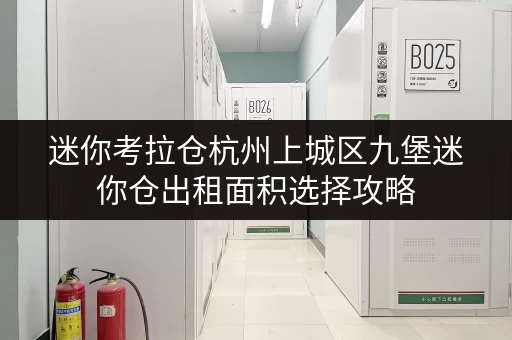 迷你考拉仓杭州上城区九堡迷你仓出租面积选择攻略，让空间变“轻”
