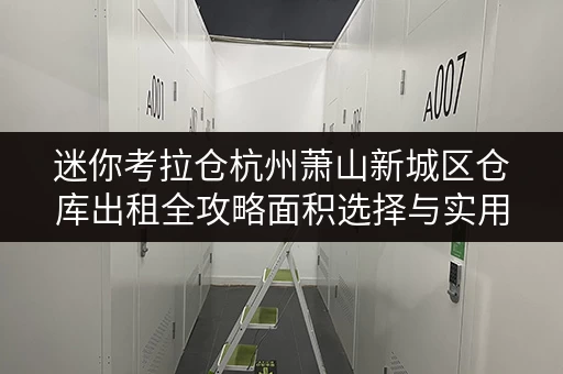 迷你考拉仓杭州萧山新城区仓库出租全攻略面积选择与实用案例解析 迷你考拉仓杭州萧山新城区仓库出租全攻略面积选择与实用案例解析