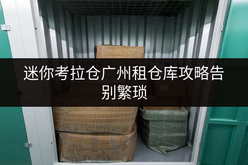 迷你考拉仓广州租仓库攻略告别繁琐,货物存放更省心存储方案 迷你考拉仓广州租仓库攻略告别繁琐,货物存放更省心存储方案