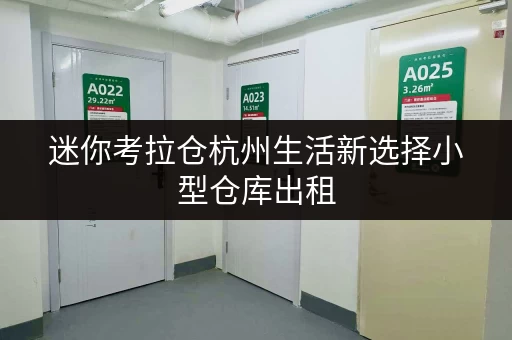迷你考拉仓杭州生活新选择小型仓库出租,货物存放更省心存储方案 迷你考拉仓杭州生活新选择小型仓库出租,货物存放更省心存储方案