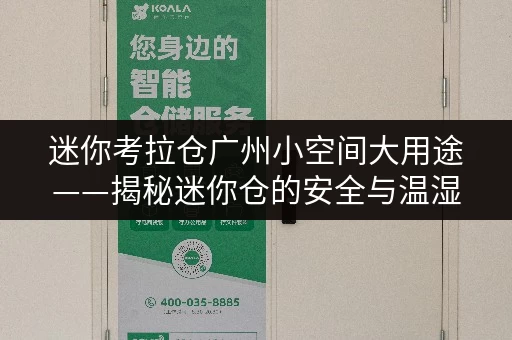 迷你考拉仓广州小空间大用途——揭秘迷你仓的安全与温湿监控之道 迷你考拉仓广州小空间大用途——揭秘迷你仓的安全与温湿监控之道