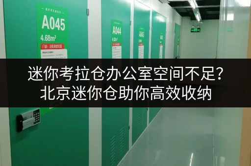 迷你考拉仓办公室空间不足?北京迷你仓助你高效收纳,释放办公空间! 迷你考拉仓办公室空间不足?北京迷你仓助你高效收纳,释放办公空间!