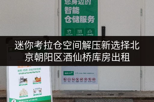 迷你考拉仓空间解压新选择北京朝阳区酒仙桥库房出租,让办公空间焕然一新 迷你考拉仓空间解压新选择北京朝阳区酒仙桥库房出租,让办公空间焕然一新