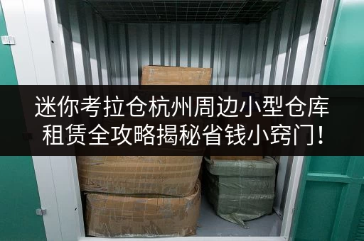 迷你考拉仓杭州周边小型仓库租赁全攻略揭秘省钱小窍门! 迷你考拉仓杭州周边小型仓库租赁全攻略揭秘省钱小窍门!