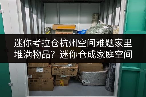 迷你考拉仓杭州空间难题家里堆满物品？迷你仓成家庭空间新选择！