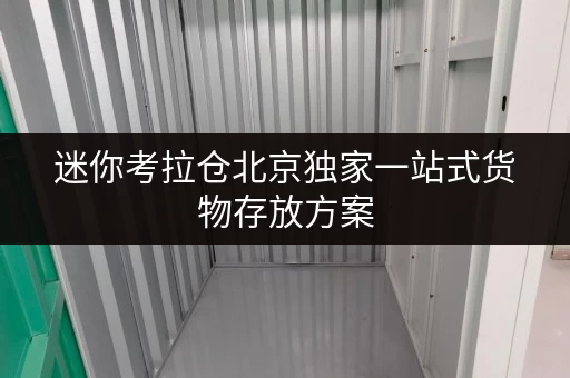 迷你考拉仓北京独家一站式货物存放方案,轻松找到理想仓库出租! 迷你考拉仓北京独家一站式货物存放方案,轻松找到理想仓库出租!
