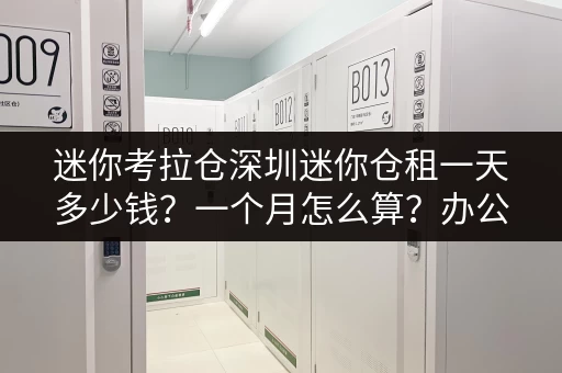 迷你考拉仓深圳迷你仓租一天多少钱？一个月怎么算？办公用品存放新方案