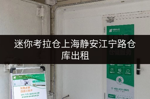 迷你考拉仓上海静安江宁路仓库出租，告别货物存放烦恼，省心方案大揭秘！