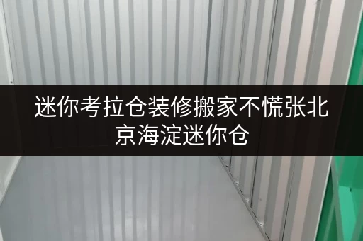 迷你考拉仓装修搬家不慌张北京海淀迷你仓,您的临时存储好帮手 迷你考拉仓装修搬家不慌张北京海淀迷你仓,您的临时存储好帮手