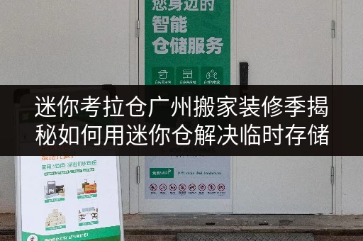 迷你考拉仓广州搬家装修季揭秘如何用迷你仓解决临时存储难题,告别空间焦虑! 迷你考拉仓广州搬家装修季揭秘如何用迷你仓解决临时存储难题,告别空间焦虑!
