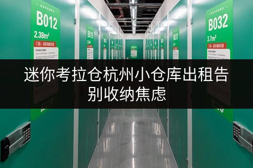 迷你考拉仓杭州小仓库出租告别收纳焦虑,让货物存放更省心! 迷你考拉仓杭州小仓库出租告别收纳焦虑,让货物存放更省心!