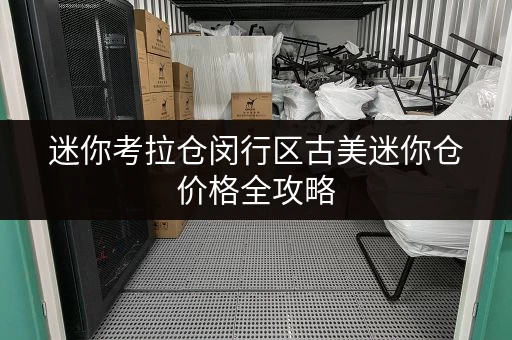 迷你考拉仓闵行区古美迷你仓价格全攻略,打造货物存放省心方案! 迷你考拉仓闵行区古美迷你仓价格全攻略,打造货物存放省心方案!