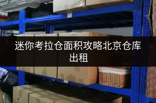 迷你考拉仓面积攻略北京仓库出租,如何根据物品选择合适面积? 迷你考拉仓面积攻略北京仓库出租,如何根据物品选择合适面积?