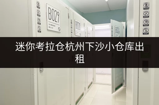 迷你考拉仓杭州下沙小仓库出租,轻松解决设备工具存储难题 迷你考拉仓杭州下沙小仓库出租,轻松解决设备工具存储难题