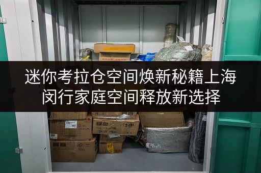 迷你考拉仓空间焕新秘籍上海闵行家庭空间释放新选择，迷你仓助力品质生活提升