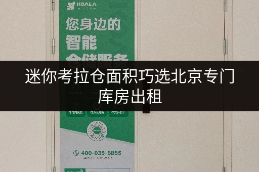 迷你考拉仓面积巧选北京专门库房出租,空间利用新境界 迷你考拉仓面积巧选北京专门库房出租,空间利用新境界