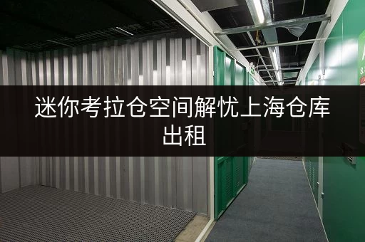迷你考拉仓空间解忧上海仓库出租,如何选对面积,让货物存放更省心? 迷你考拉仓空间解忧上海仓库出租,如何选对面积,让货物存放更省心?