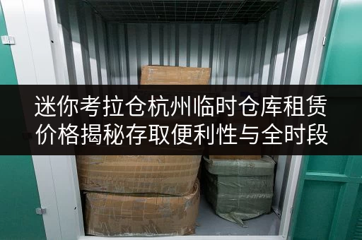 迷你考拉仓杭州临时仓库租赁价格揭秘存取便利性与全时段服务优势 迷你考拉仓杭州临时仓库租赁价格揭秘存取便利性与全时段服务优势