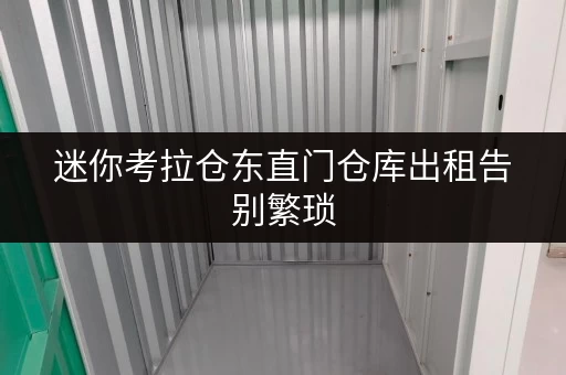 迷你考拉仓东直门仓库出租告别繁琐,设备工具随存随取更便捷 迷你考拉仓东直门仓库出租告别繁琐,设备工具随存随取更便捷