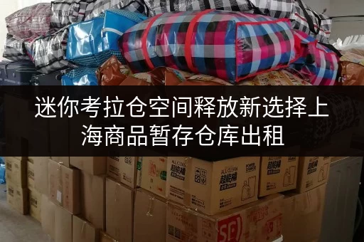 迷你考拉仓空间释放新选择上海商品暂存仓库出租,品质生活从此无忧 迷你考拉仓空间释放新选择上海商品暂存仓库出租,品质生活从此无忧