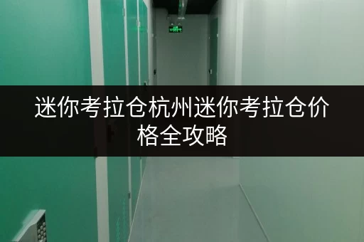 迷你考拉仓杭州迷你考拉仓价格全攻略,存取无忧,全天候服务体验升级 迷你考拉仓杭州迷你考拉仓价格全攻略,存取无忧,全天候服务体验升级