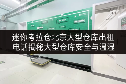 迷你考拉仓北京大型仓库出租电话揭秘大型仓库安全与温湿监控,存储无忧! 迷你考拉仓北京大型仓库出租电话揭秘大型仓库安全与温湿监控,存储无忧!