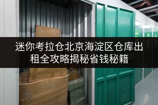 迷你考拉仓北京海淀区仓库出租全攻略揭秘省钱秘籍，价格透明看得见