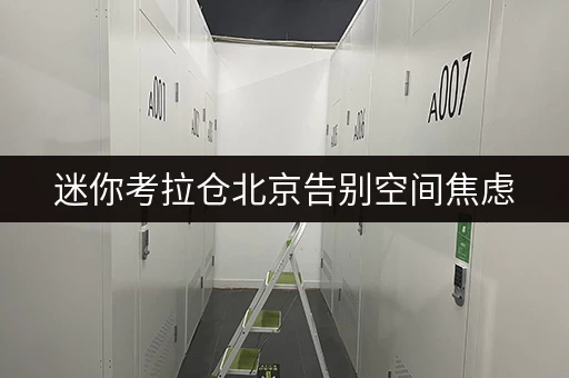 迷你考拉仓北京告别空间焦虑，小型仓库出租服务助您轻松存货
