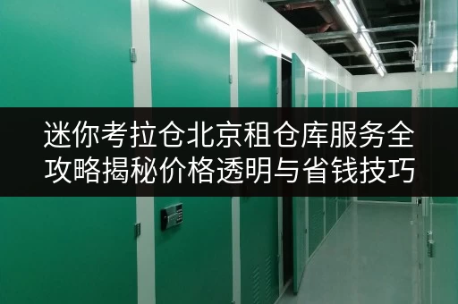 迷你考拉仓北京租仓库服务全攻略揭秘价格透明与省钱技巧 迷你考拉仓北京租仓库服务全攻略揭秘价格透明与省钱技巧