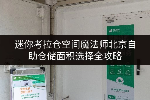 迷你考拉仓空间魔法师北京自助仓储面积选择全攻略,告别空间焦虑! 迷你考拉仓空间魔法师北京自助仓储面积选择全攻略,告别空间焦虑!