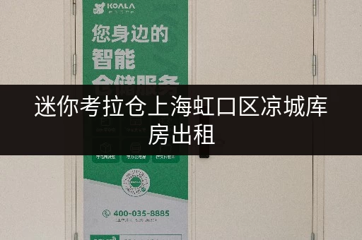 迷你考拉仓上海虹口区凉城库房出租,空间规划攻略,告别收纳难题 迷你考拉仓上海虹口区凉城库房出租,空间规划攻略,告别收纳难题