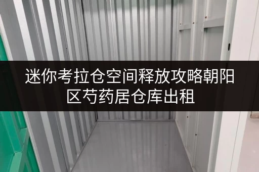 迷你考拉仓空间释放攻略朝阳区芍药居仓库出租,让办公环境焕然一新! 迷你考拉仓空间释放攻略朝阳区芍药居仓库出租,让办公环境焕然一新!