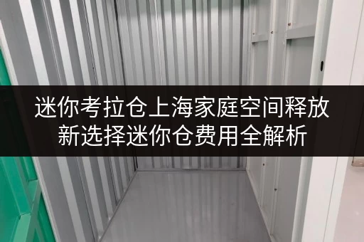 迷你考拉仓上海家庭空间释放新选择迷你仓费用全解析,品质生活一步到位! 迷你考拉仓上海家庭空间释放新选择迷你仓费用全解析,品质生活一步到位!