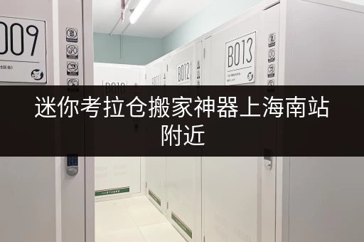 迷你考拉仓搬家神器上海南站附近，装修搬家临时存储方案全攻略