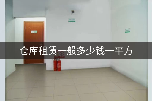 仓库租赁一般多少钱一平方，仓库租赁多少钱每年