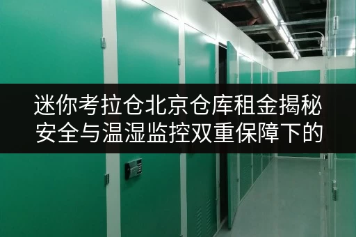 迷你考拉仓北京仓库租金揭秘安全与温湿监控双重保障下的费用解析 迷你考拉仓北京仓库租金揭秘安全与温湿监控双重保障下的费用解析
