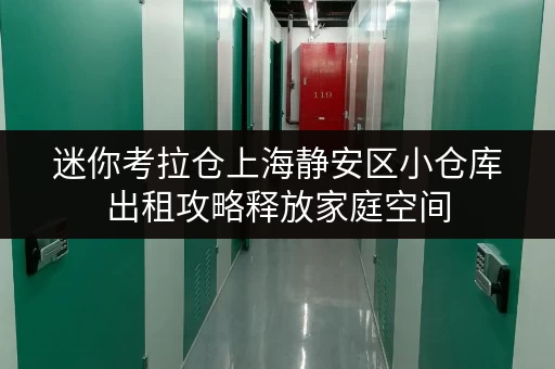 迷你考拉仓上海静安区小仓库出租攻略释放家庭空间,提升生活品质,价格全揭秘! 迷你考拉仓上海静安区小仓库出租攻略释放家庭空间,提升生活品质,价格全揭秘!