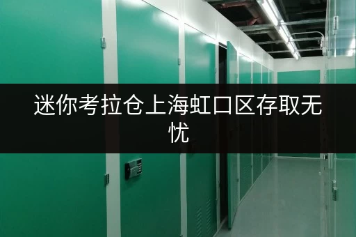 迷你考拉仓上海虹口区存取无忧,全时段服务,你的小仓库新选择 迷你考拉仓上海虹口区存取无忧,全时段服务,你的小仓库新选择