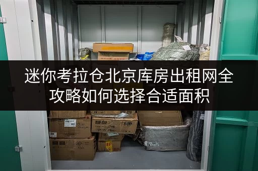 迷你考拉仓北京库房出租网全攻略如何选择合适面积，案例解析空间利用