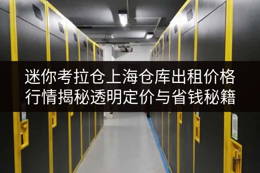 迷你考拉仓上海仓库出租价格行情揭秘透明定价与省钱秘籍，告别迷雾！